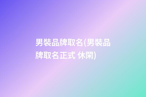 男裝品牌取名(男裝品牌取名正式 休閑)